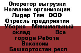 Оператор выгрузки › Название организации ­ Лидер Тим, ООО › Отрасль предприятия ­ Уборка › Минимальный оклад ­ 28 050 - Все города Работа » Вакансии   . Башкортостан респ.,Мечетлинский р-н